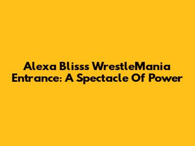 Alexa Bliss's WrestleMania Entrance: A Spectacle Of Power