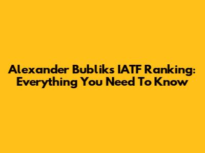 Alexander Bublik's IATF Ranking: Everything You Need To Know