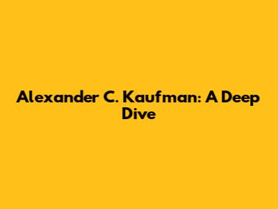 Alexander C. Kaufman: A Deep Dive