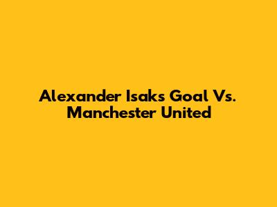Alexander Isak's Goal Vs. Manchester United