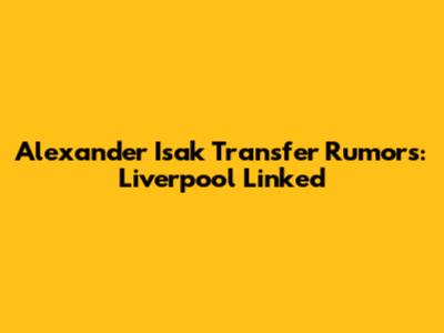 Alexander Isak Transfer Rumors: Liverpool Linked