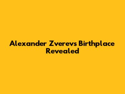 Alexander Zverev's Birthplace Revealed