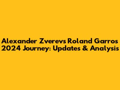 Alexander Zverev's Roland Garros 2024 Journey: Updates & Analysis