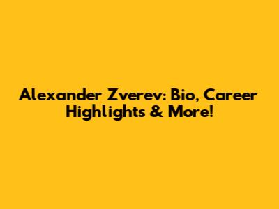 Alexander Zverev: Bio, Career Highlights & More!
