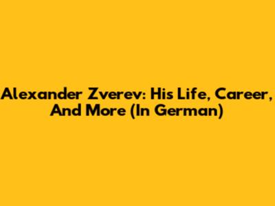 Alexander Zverev: His Life, Career, And More (In German)