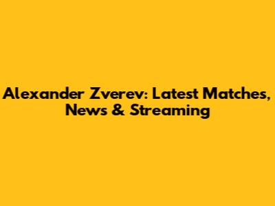 Alexander Zverev: Latest Matches, News & Streaming