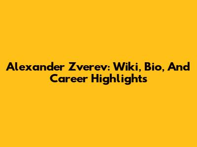 Alexander Zverev: Wiki, Bio, And Career Highlights