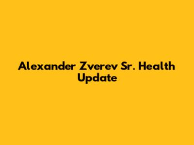 Alexander Zverev Sr. Health Update