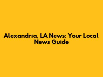 Alexandria, LA News: Your Local News Guide