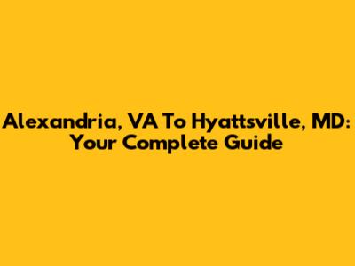 Alexandria, VA To Hyattsville, MD: Your Complete Guide