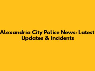 Alexandria City Police News: Latest Updates & Incidents
