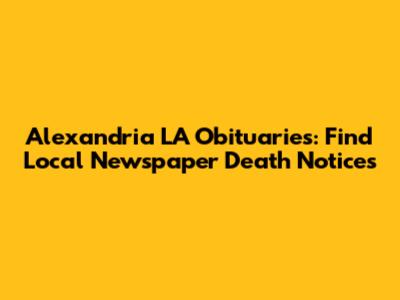 Alexandria LA Obituaries: Find Local Newspaper Death Notices