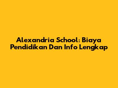 Alexandria School: Biaya Pendidikan Dan Info Lengkap