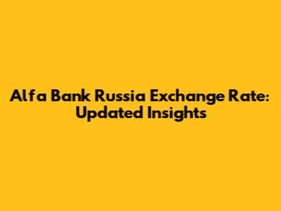 Alfa Bank Russia Exchange Rate: Updated Insights