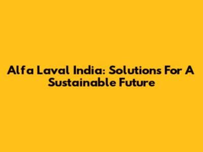 Alfa Laval India: Solutions For A Sustainable Future