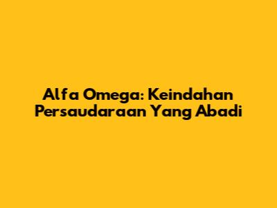 Alfa Omega: Keindahan Persaudaraan Yang Abadi