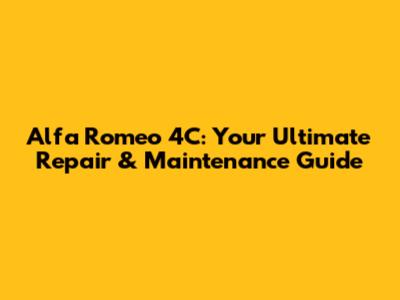 Alfa Romeo 4C: Your Ultimate Repair & Maintenance Guide