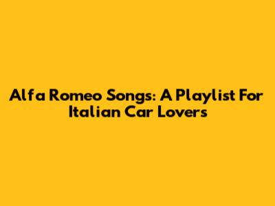 Alfa Romeo Songs: A Playlist For Italian Car Lovers