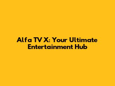 Alfa TV X: Your Ultimate Entertainment Hub