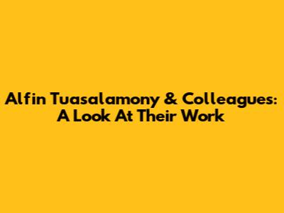 Alfin Tuasalamony & Colleagues: A Look At Their Work