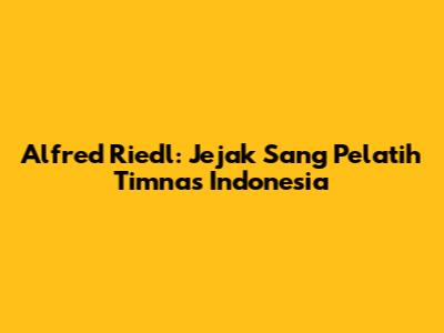 Alfred Riedl: Jejak Sang Pelatih Timnas Indonesia