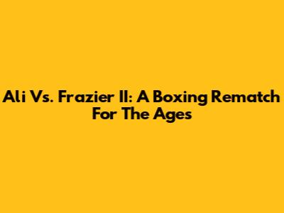 Ali Vs. Frazier II: A Boxing Rematch For The Ages