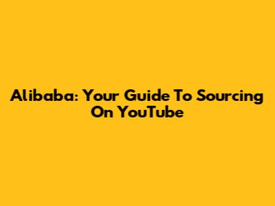 Alibaba: Your Guide To Sourcing On YouTube