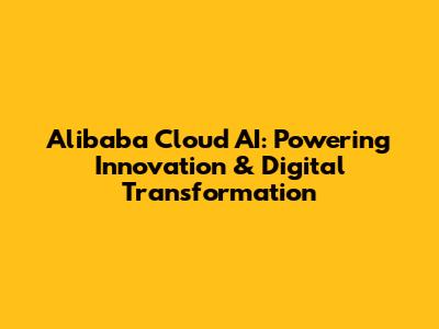 Alibaba Cloud AI: Powering Innovation & Digital Transformation