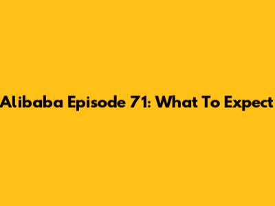 Alibaba Episode 71: What To Expect