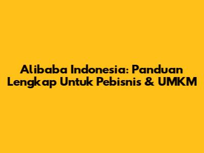 Alibaba Indonesia: Panduan Lengkap Untuk Pebisnis & UMKM