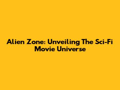 Alien Zone: Unveiling The Sci-Fi Movie Universe