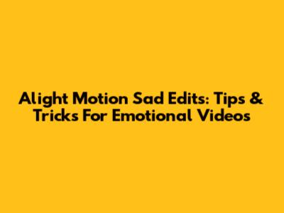 Alight Motion Sad Edits: Tips & Tricks For Emotional Videos