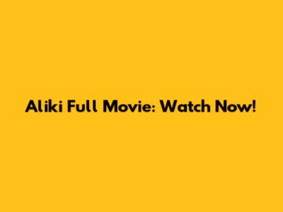 Aliki Full Movie: Watch Now!
