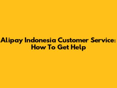 Alipay Indonesia Customer Service: How To Get Help