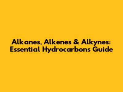 Alkanes, Alkenes & Alkynes: Essential Hydrocarbons Guide