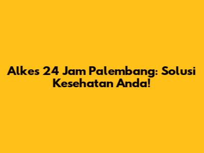 Alkes 24 Jam Palembang: Solusi Kesehatan Anda!