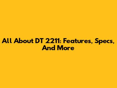 All About DT 2211: Features, Specs, And More