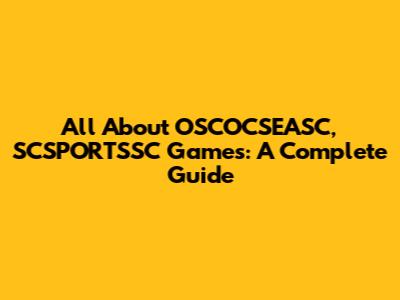 All About OSCOCSEASC, SCSPORTSSC Games: A Complete Guide