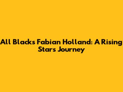 All Blacks' Fabian Holland: A Rising Star's Journey