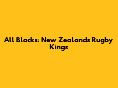 All Blacks: New Zealand's Rugby Kings