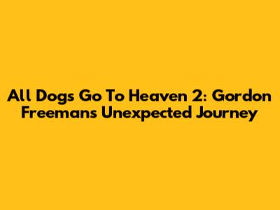 All Dogs Go To Heaven 2: Gordon Freeman's Unexpected Journey