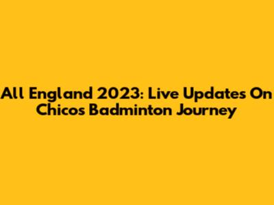 All England 2023: Live Updates On Chico's Badminton Journey