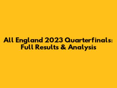 All England 2023 Quarterfinals: Full Results & Analysis