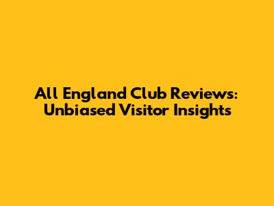 All England Club Reviews: Unbiased Visitor Insights