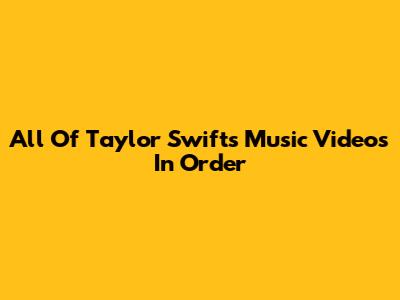 All Of Taylor Swift's Music Videos In Order