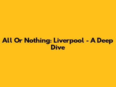 All Or Nothing: Liverpool - A Deep Dive