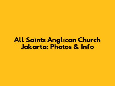 All Saints Anglican Church Jakarta: Photos & Info