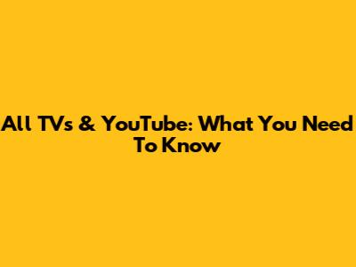 All TVs & YouTube: What You Need To Know
