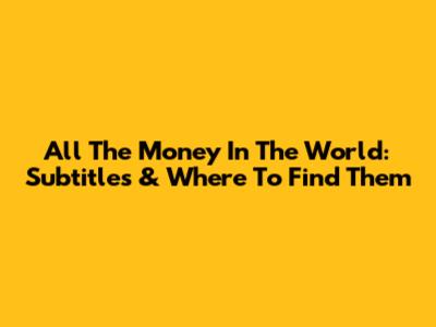 All The Money In The World: Subtitles & Where To Find Them