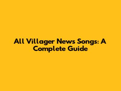 All Villager News Songs: A Complete Guide